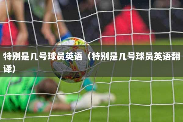 特别是几号球员英语（特别是几号球员英语翻译）