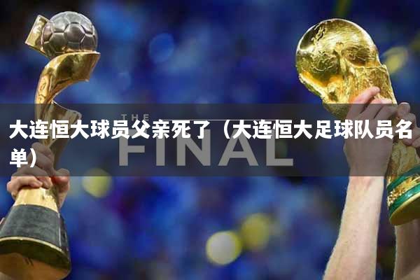 大连恒大球员父亲死了（大连恒大足球队员名单）