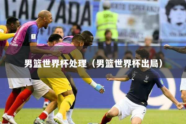 男篮世界杯处理（男篮世界杯出局）