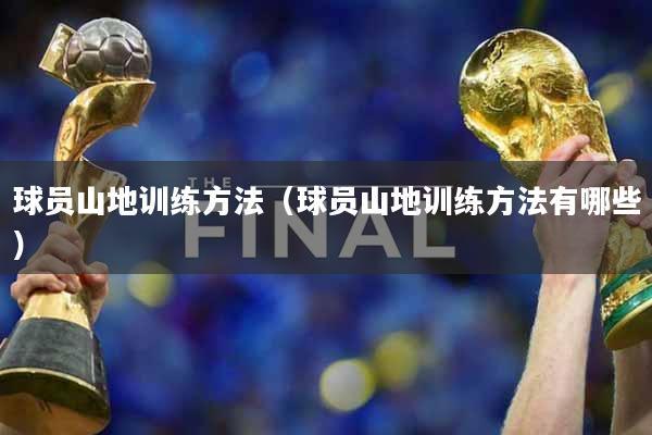 球员山地训练方法（球员山地训练方法有哪些）