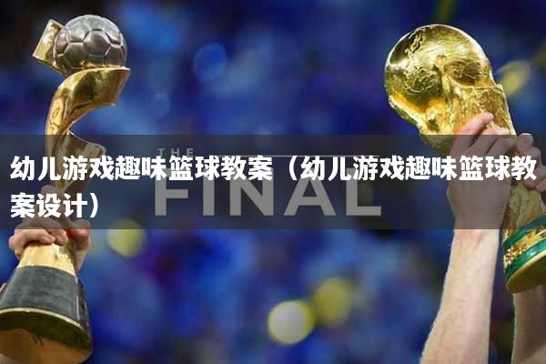 幼儿游戏趣味篮球教案（幼儿游戏趣味篮球教案设计）