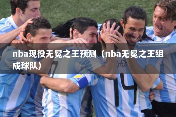 nba现役无冕之王预测（nba无冕之王组成球队）