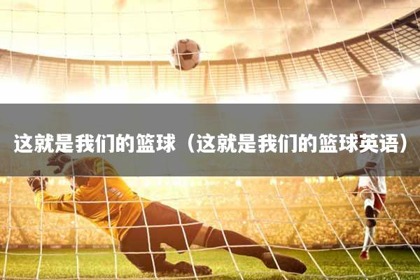 这就是我们的篮球（这就是我们的篮球英语）