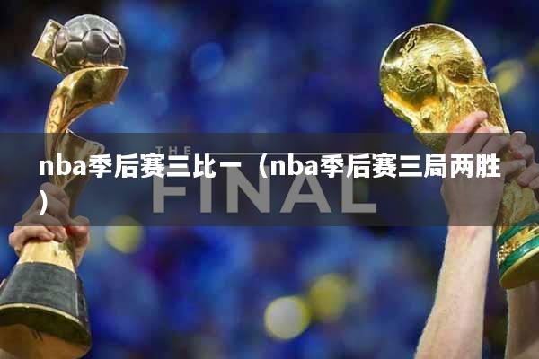 nba季后赛三比一（nba季后赛三局两胜）