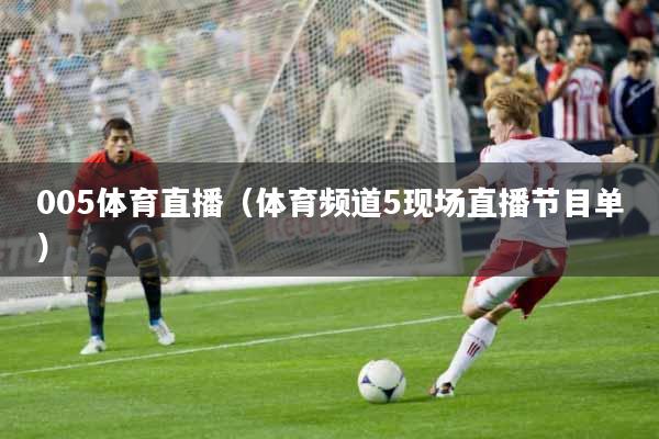 005体育直播（体育频道5现场直播节目单）