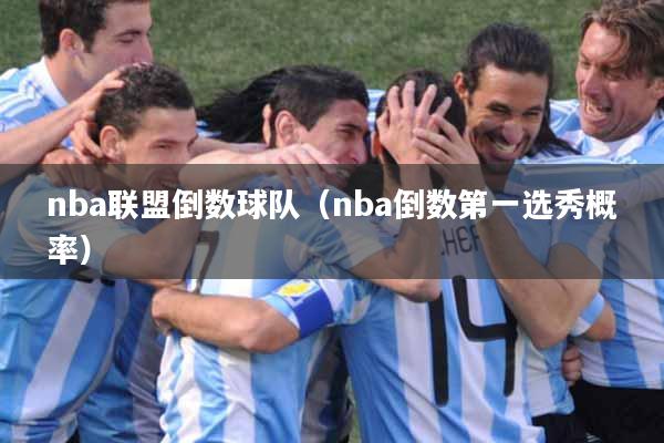 nba联盟倒数球队（nba倒数第一选秀概率）