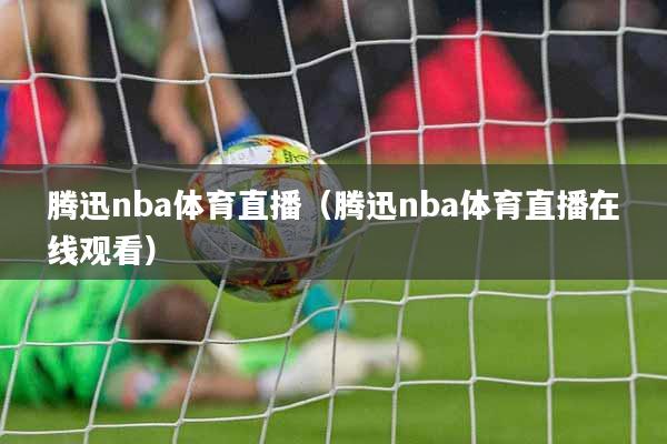 腾迅nba体育直播（腾迅nba体育直播在线观看）