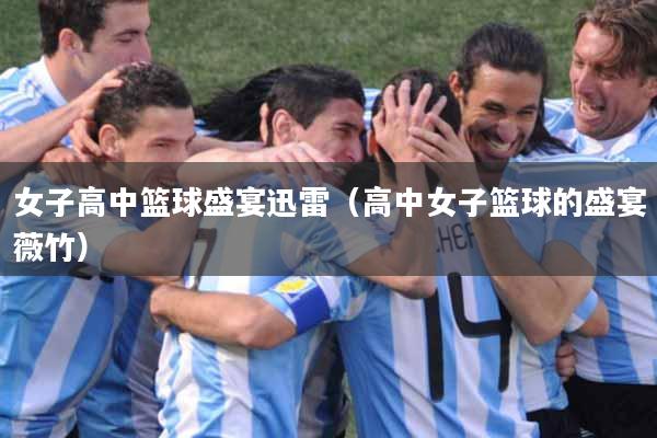 女子高中篮球盛宴迅雷（高中女子篮球的盛宴薇竹）
