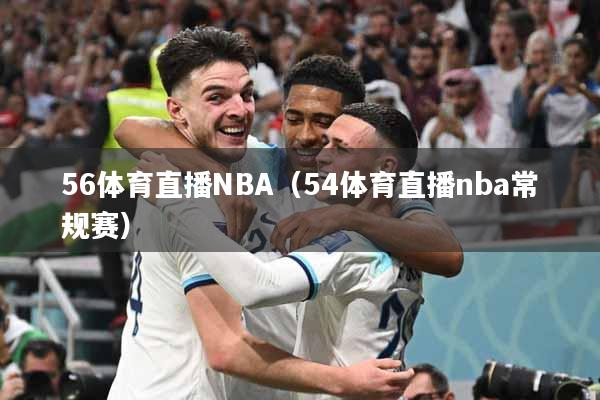 56体育直播NBA（54体育直播nba常规赛）