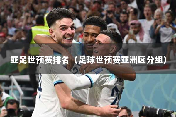 亚足世预赛排名（足球世预赛亚洲区分组）