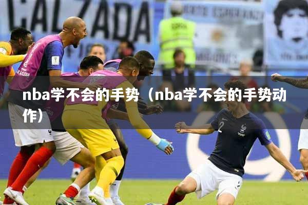nba学不会的手势（nba学不会的手势动作）