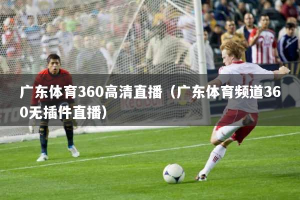 广东体育360高清直播（广东体育频道360无插件直播）