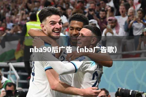 nba90后广告（nba广告歌）