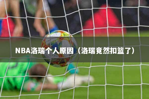 NBA洛瑞个人原因（洛瑞竟然扣篮了）