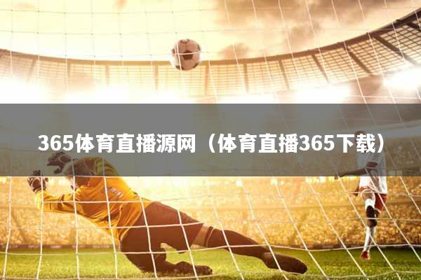 365体育直播源网（体育直播365下载）