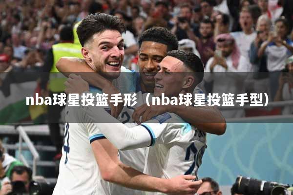 nba球星投篮手形（nba球星投篮手型）